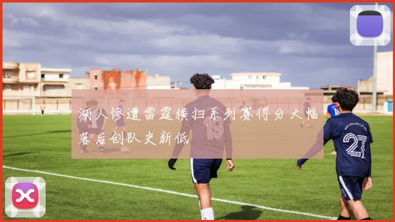 湖人惨遭雷霆横扫系列赛得分大幅落后创队史新低