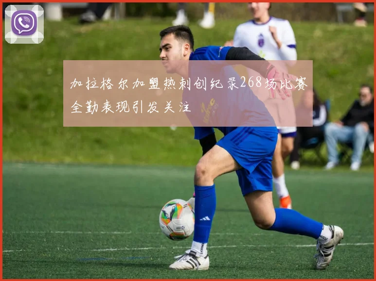 加拉格尔加盟热刺创纪录268场比赛全勤表现引发关注