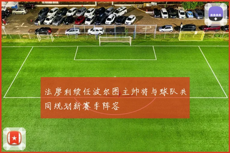 法廖利续任波尔图主帅将与球队共同规划新赛季阵容