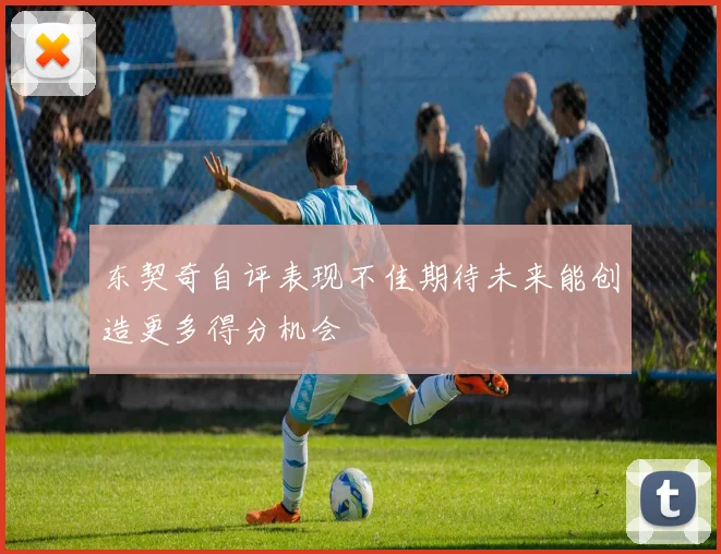 东契奇自评表现不佳期待未来能创造更多得分机会
