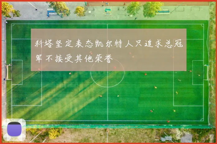 科塔坚定表态凯尔特人只追求总冠军不接受其他荣誉