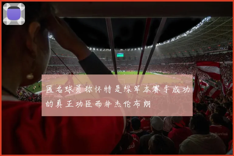 匿名球员称怀特是绿军本赛季成功的真正功臣而非杰伦布朗