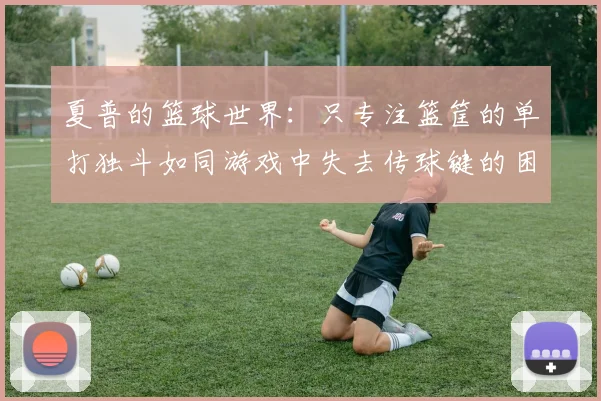 夏普的篮球世界：只专注篮筐的单打独斗如同游戏中失去传球键的困境